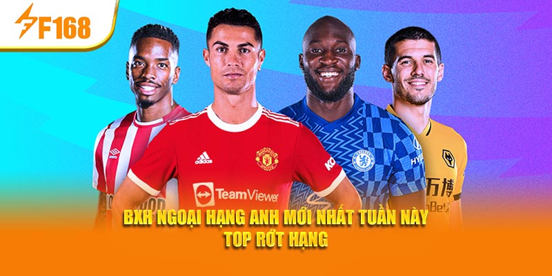 F168 Cập Nhật BXH Ngoại Hạng Anh Mới Nhất Tuần Này 3 BXH Ngoại hạng Anh mới nhất tuần này top rớt hạng