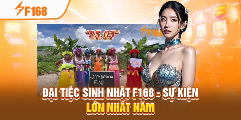 Đại Tiệc Sinh Nhật F168 - Sự Kiện Lớn Nhất Năm